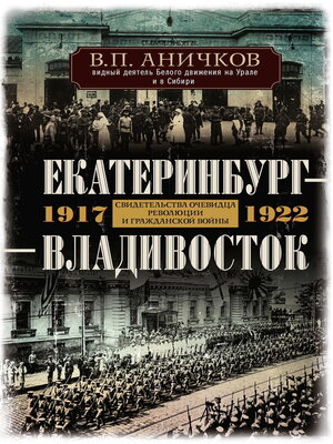 cover image of Екатеринбург – Владивосток. Свидетельства очевидца революции и гражданской войны. 1917-1922